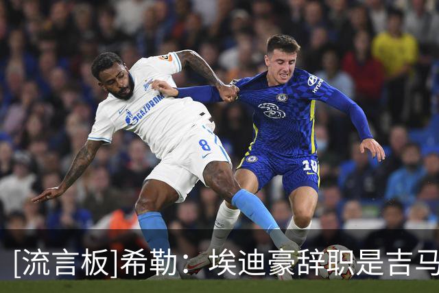 [流言板]希勒：埃迪豪辞职是吉马良斯转会的完美借口，理解他的做法